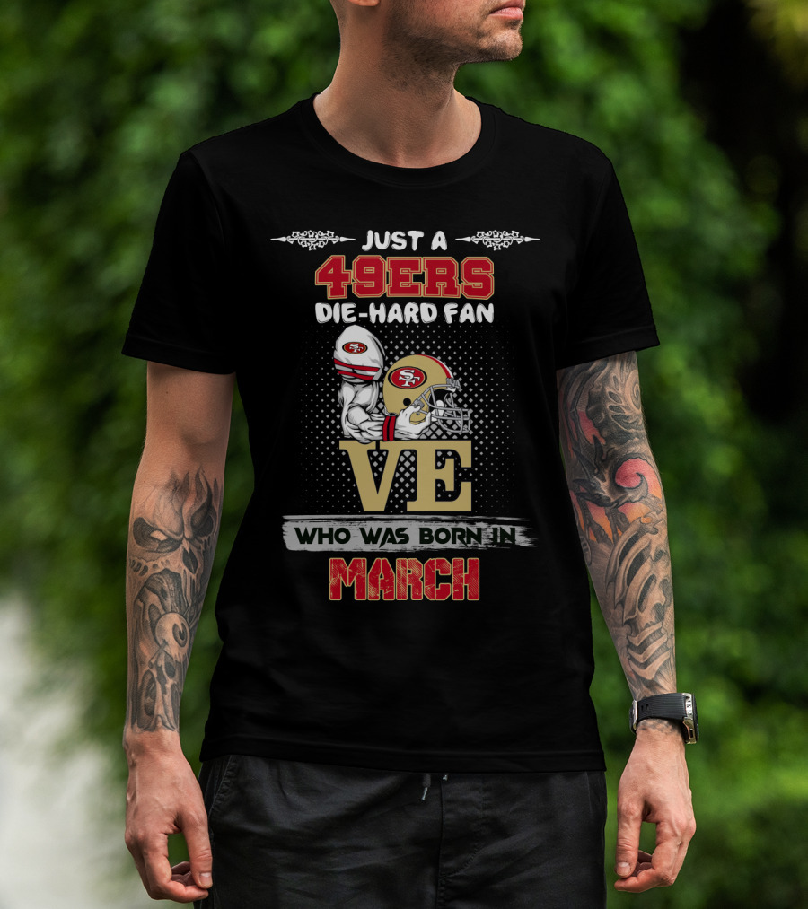 Just A 49ers Die-Hard Fan Who Was Born In March T-Shirt