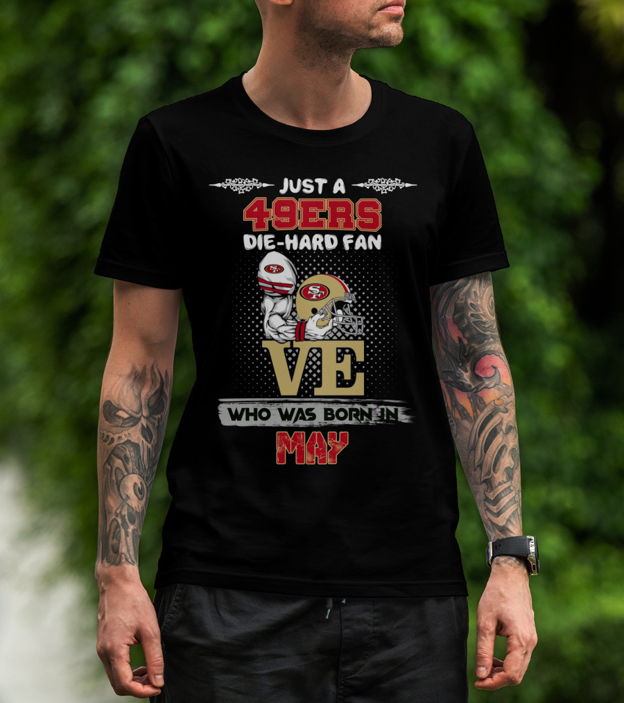 Just A 49ers Die-Hard Fan Who Was Born In May T-Shirt