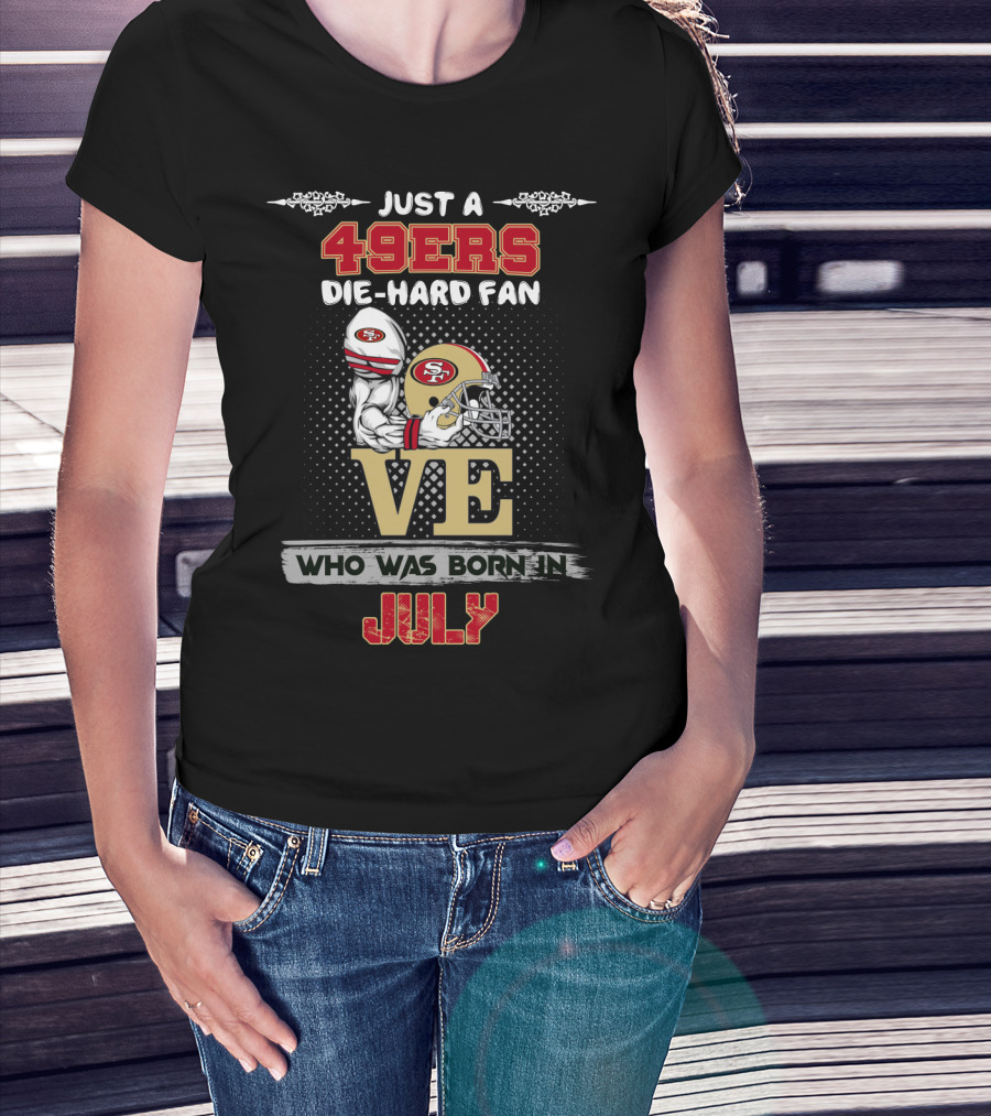 Just A 49ers Die-Hard Fan Who Was Born In July T-Shirt