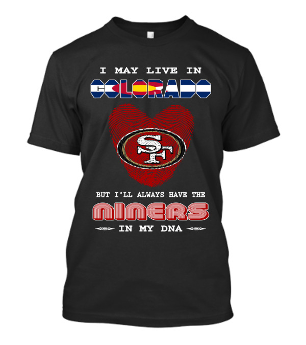 I May Live In Colorado Always Have The Niners In My DNA T-Shirt