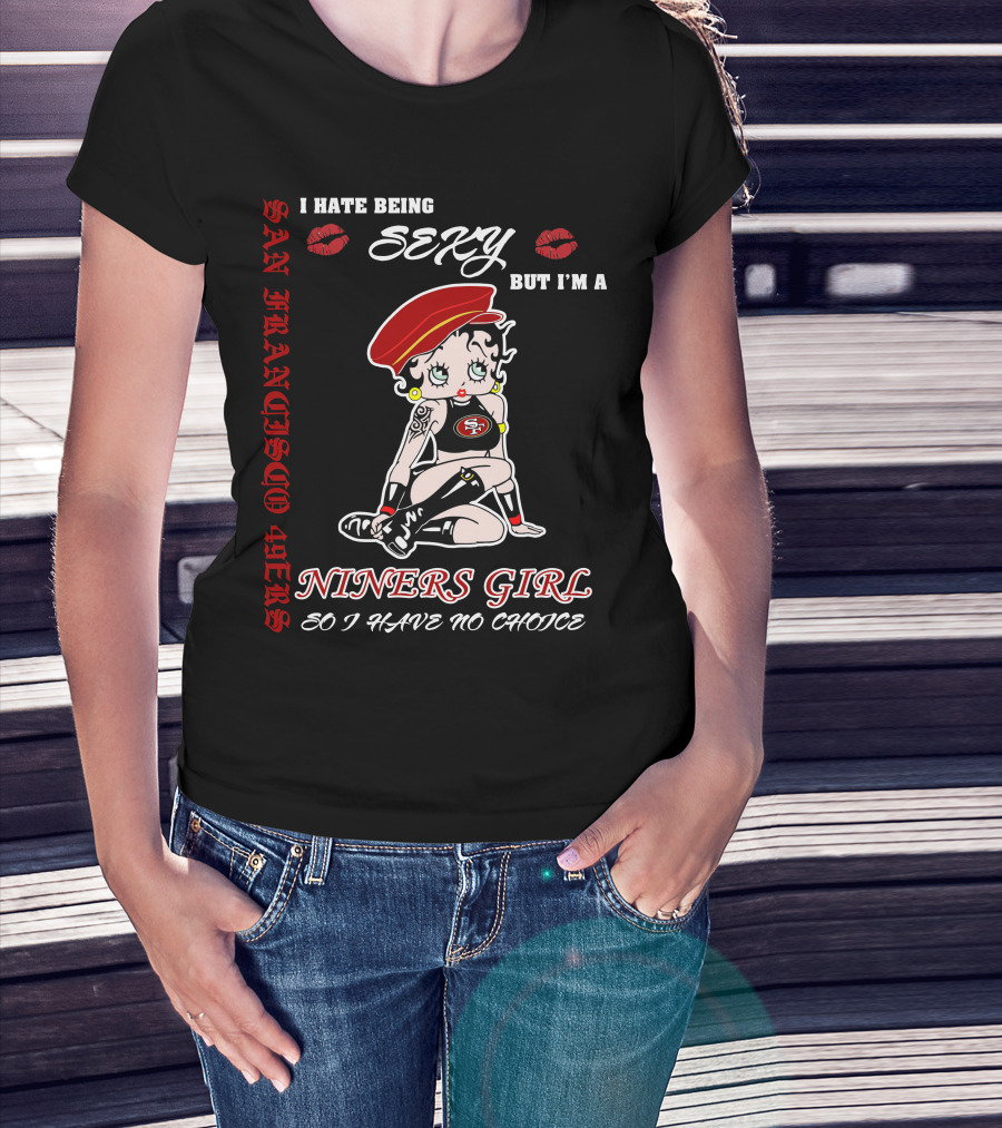 I Hate Being Sexy But I'm A San Francisco 49ers Girl So I Have No Choice T-Shirt