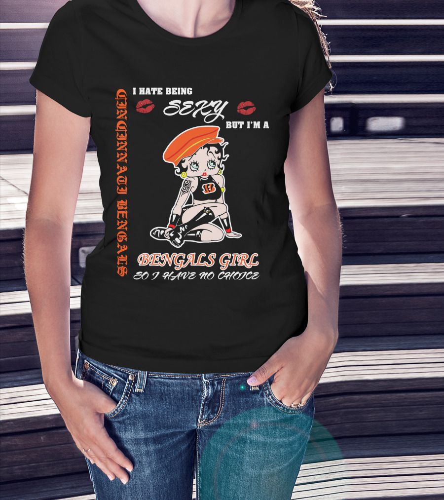 Cincinnati Bengals Girl Sexy I Hate Being Sexy But I'm A Bengals Girl So I Have No Choice T-Shirt