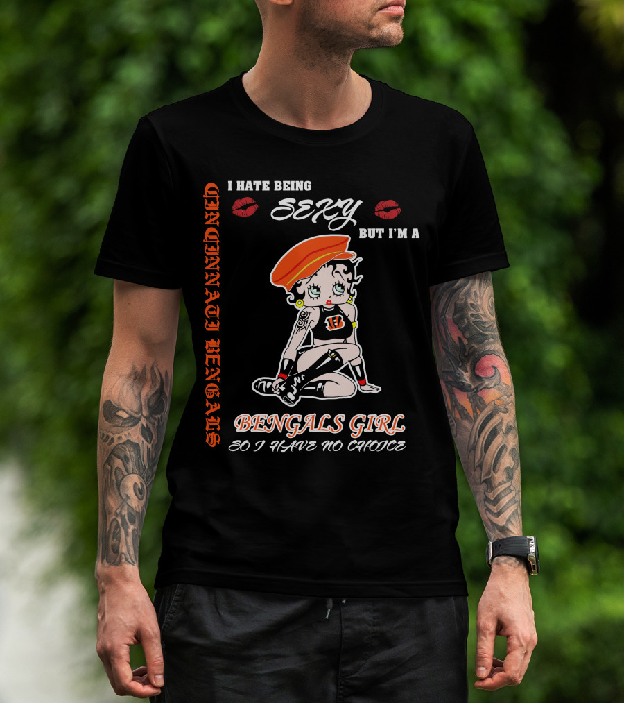 Cincinnati Bengals Girl Sexy I Hate Being Sexy But I'm A Bengals Girl So I Have No Choice T-Shirt