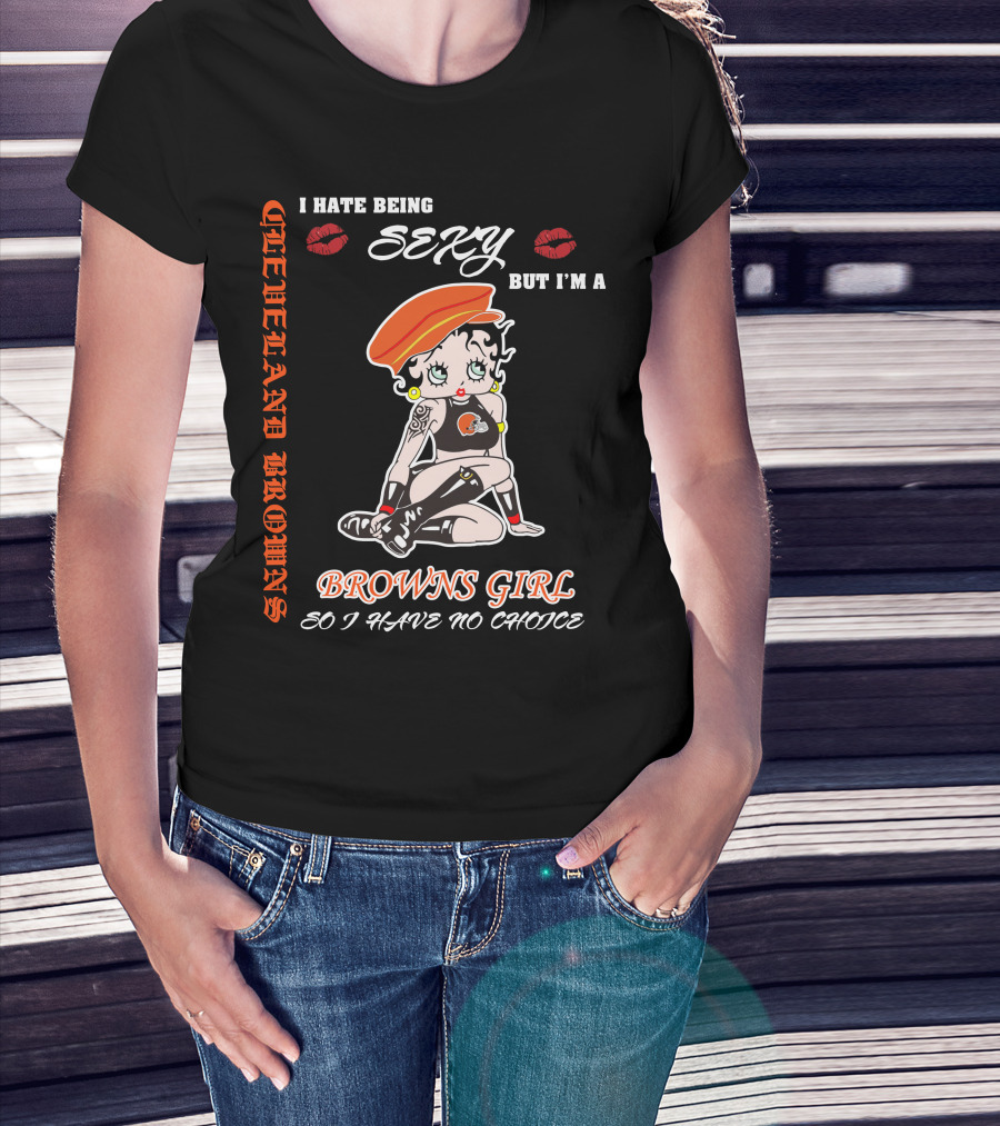 Cleveland Browns Girl I Hate Being Sexy But I'm A Browns Girl So I Have No Choice T-Shirt