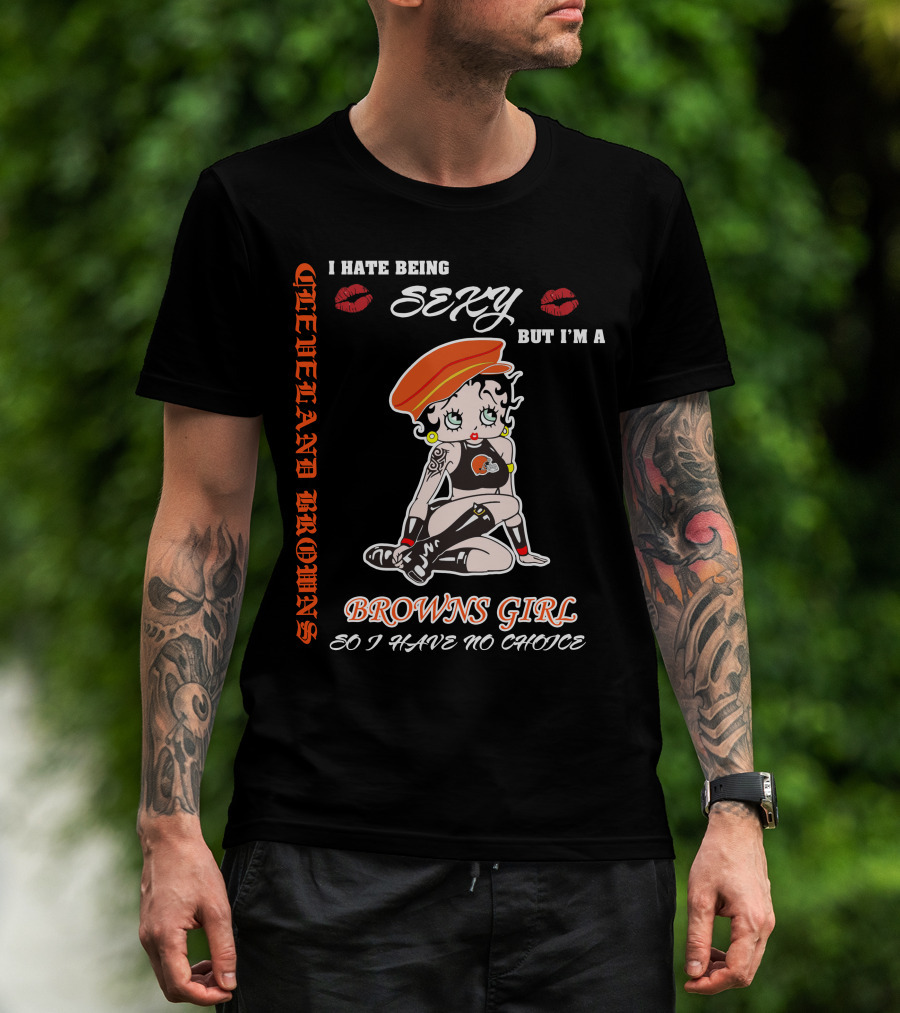 Cleveland Browns Girl I Hate Being Sexy But I'm A Browns Girl So I Have No Choice T-Shirt