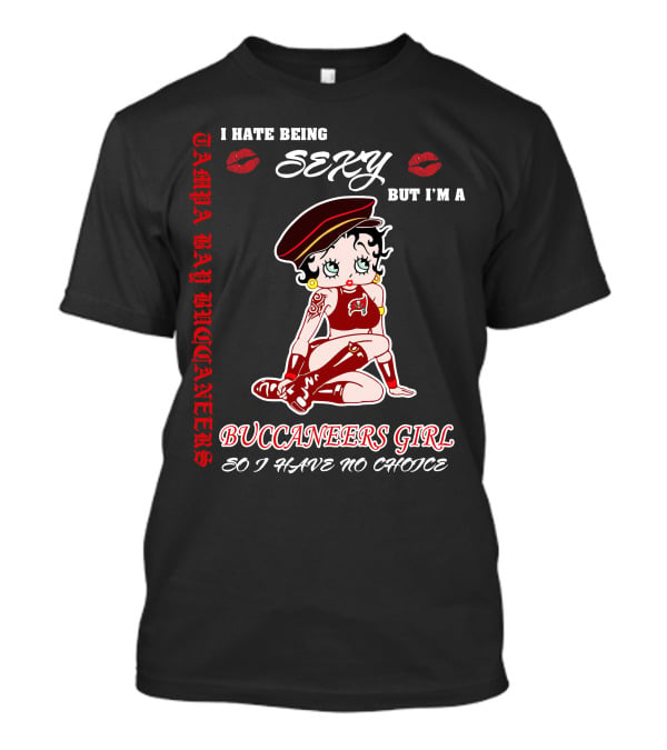 I Hate Being Sexy But I'm A Buccaneers Girl Tampa Bay Buccaneers So I Have No Choice T-Shirt