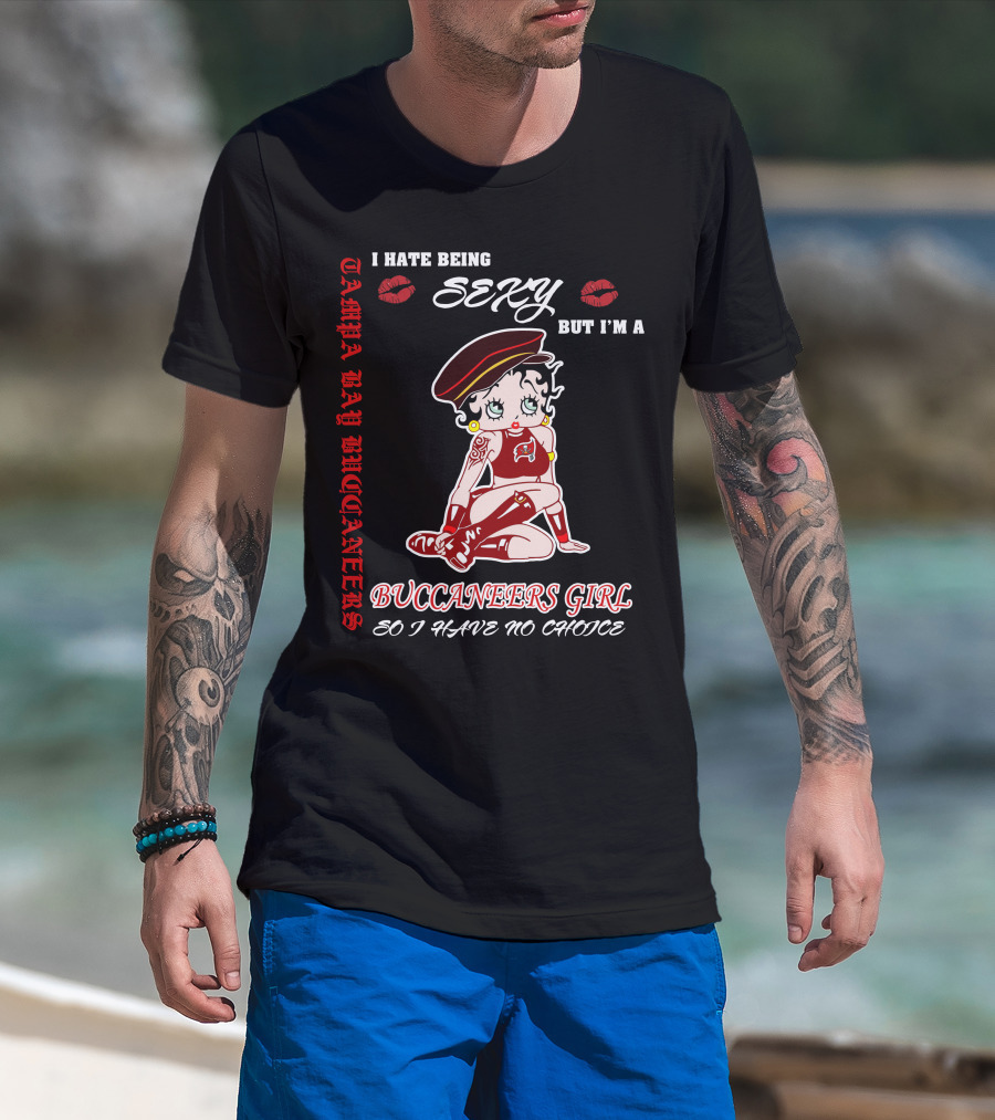 I Hate Being Sexy But I'm A Buccaneers Girl Tampa Bay Buccaneers So I Have No Choice T-Shirt