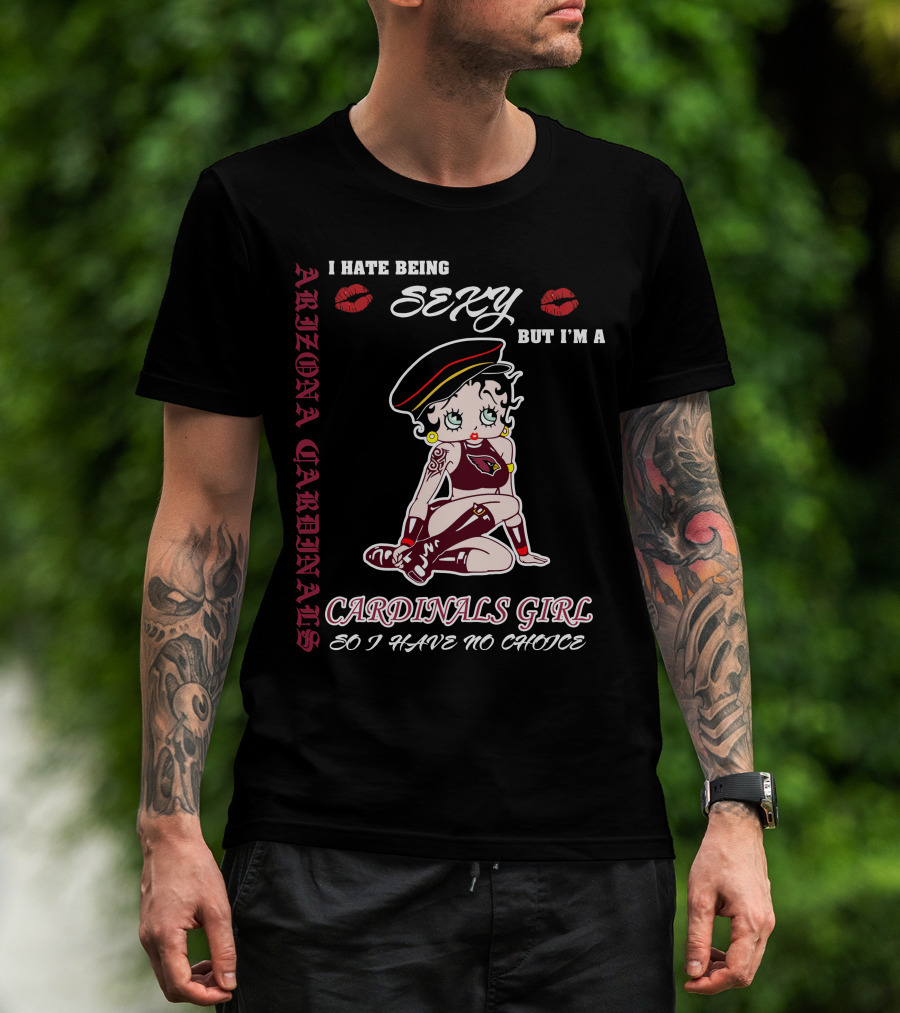 Arizona Cardinals Girl I Hate Being Sexy But I'm A Cardinals Girl So I Have No Choice T-Shirt