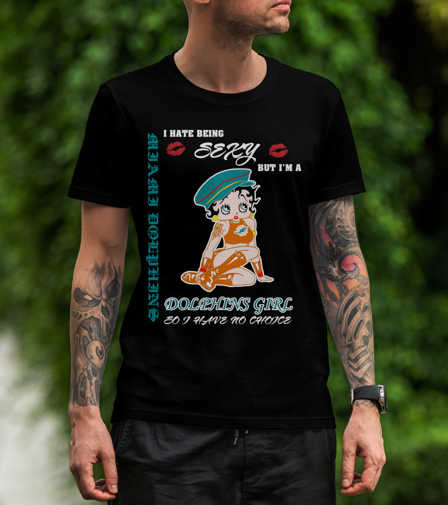 I Hate Being Sexy Miami Dolphins Girl So I Have No Choice T-Shirt