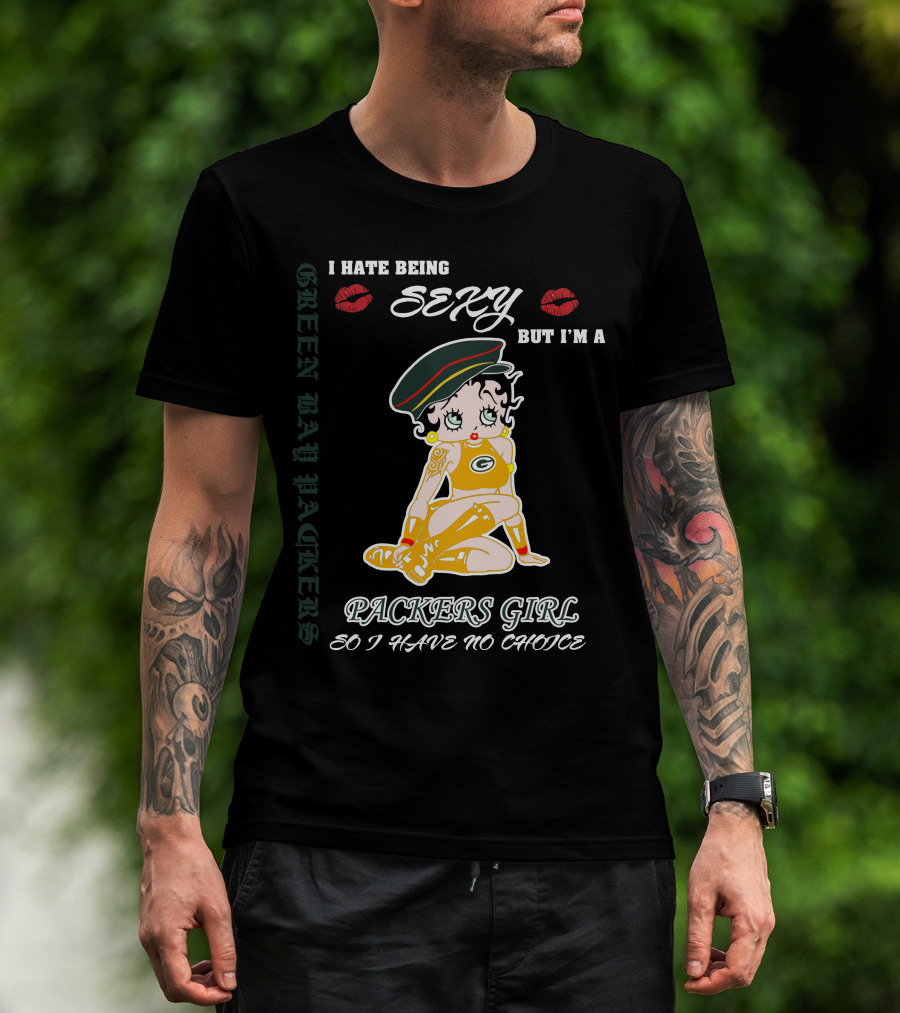 I Hate Being Sexy But I'm A Packers Girl So I Have No Choice Green Bay Packers T-Shirt