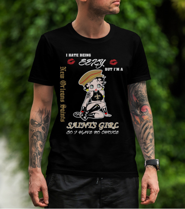 I Hate Being Sexy But I'm A New Orleans Saints Girl So I Have No Choice T-Shirt