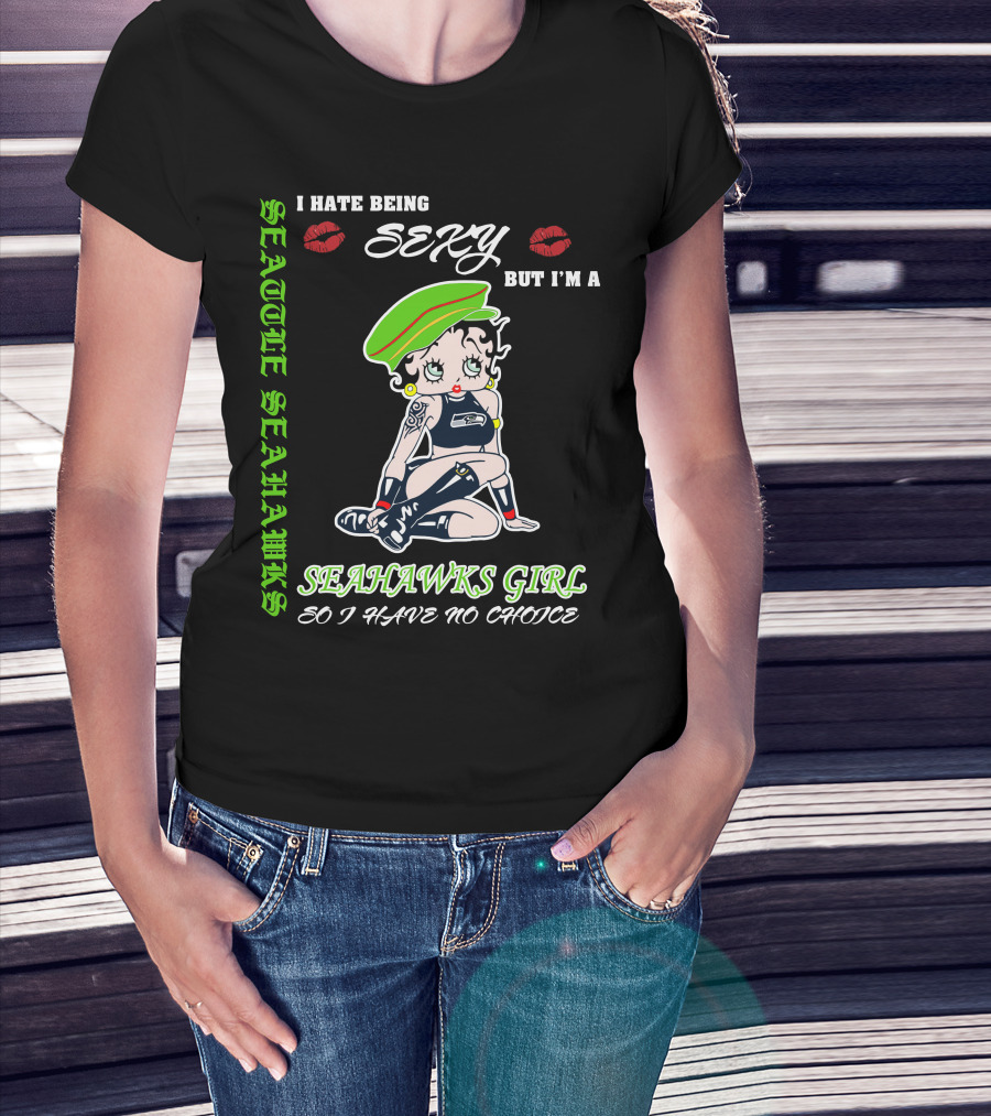 Seattle Seahawks Girl I Hate Being Sexy But I Have No Choice T-Shirt