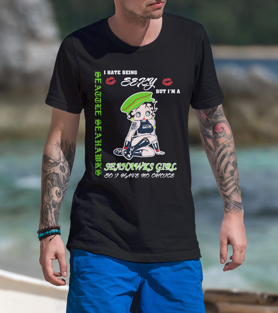 Seattle Seahawks Girl I Hate Being Sexy But I Have No Choice T-Shirt
