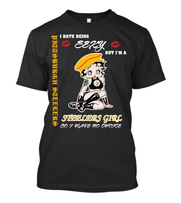 I Hate Being Sexy But I'm A Pittsburgh Steelers Girl So I Have No Choice T-Shirt