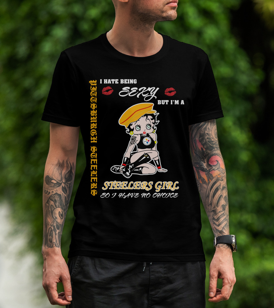 I Hate Being Sexy But I'm A Pittsburgh Steelers Girl So I Have No Choice T-Shirt