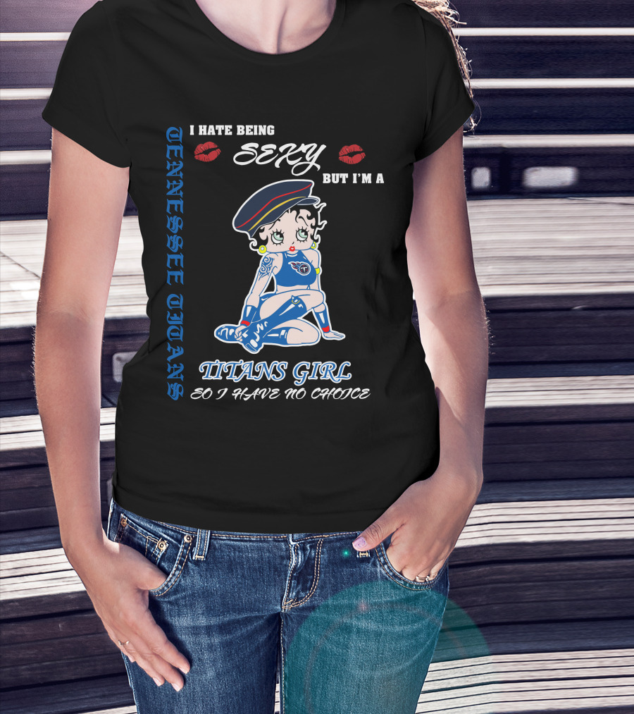 Tennessee Titans Girl I Hate Being Sexy But I'm A Titans Girl So I Have No Choice T-Shirt