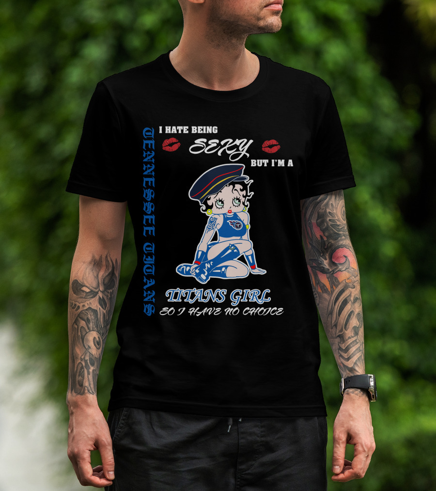 Tennessee Titans Girl I Hate Being Sexy But I'm A Titans Girl So I Have No Choice T-Shirt