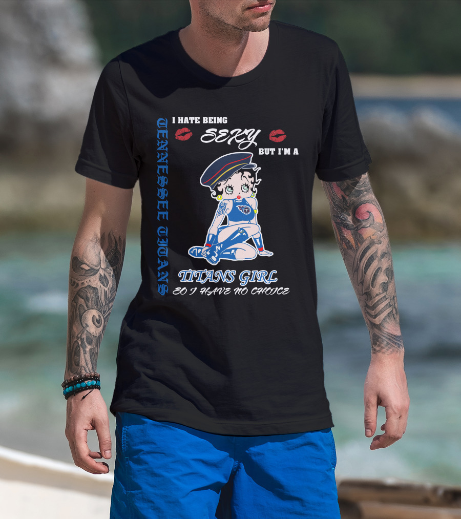 Tennessee Titans Girl I Hate Being Sexy But I'm A Titans Girl So I Have No Choice T-Shirt
