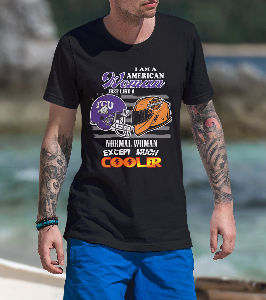 I Am An American Woman Just Like A Tcu Harley Davidson Much Cooler T-Shirt