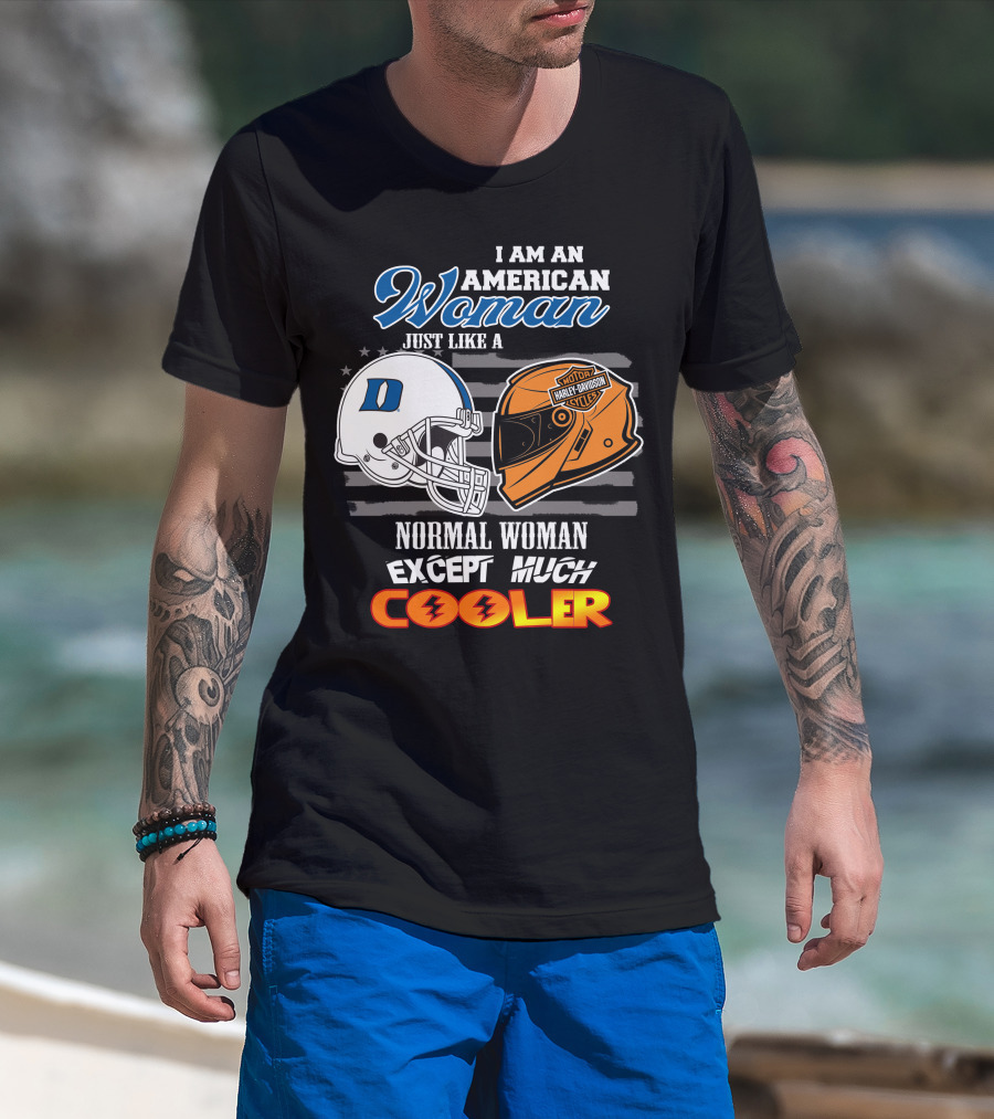 I Am An American Woman Just Like A Duke Blue Devils Helmet Harley Davidson Motorcycle Normal Woman Except Much Cooler T-Shirt