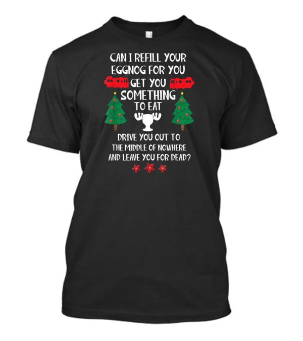 Christmas Vacation Quote Can I Refill Your Eggnog Get You Something To Eat Middle Of Nowhere T-Shirt