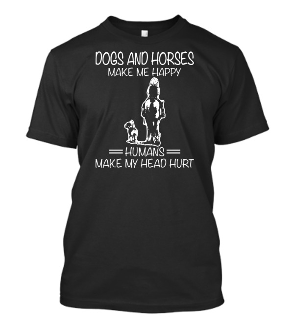 Dogs And Horses Make Me Happy Humans Make My Head Hurt T-Shirt