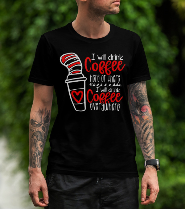 I Will Drink Coffee Here Or There I Will Drink Coffee Everywhere With Red And White Heart Cup T-Shirt