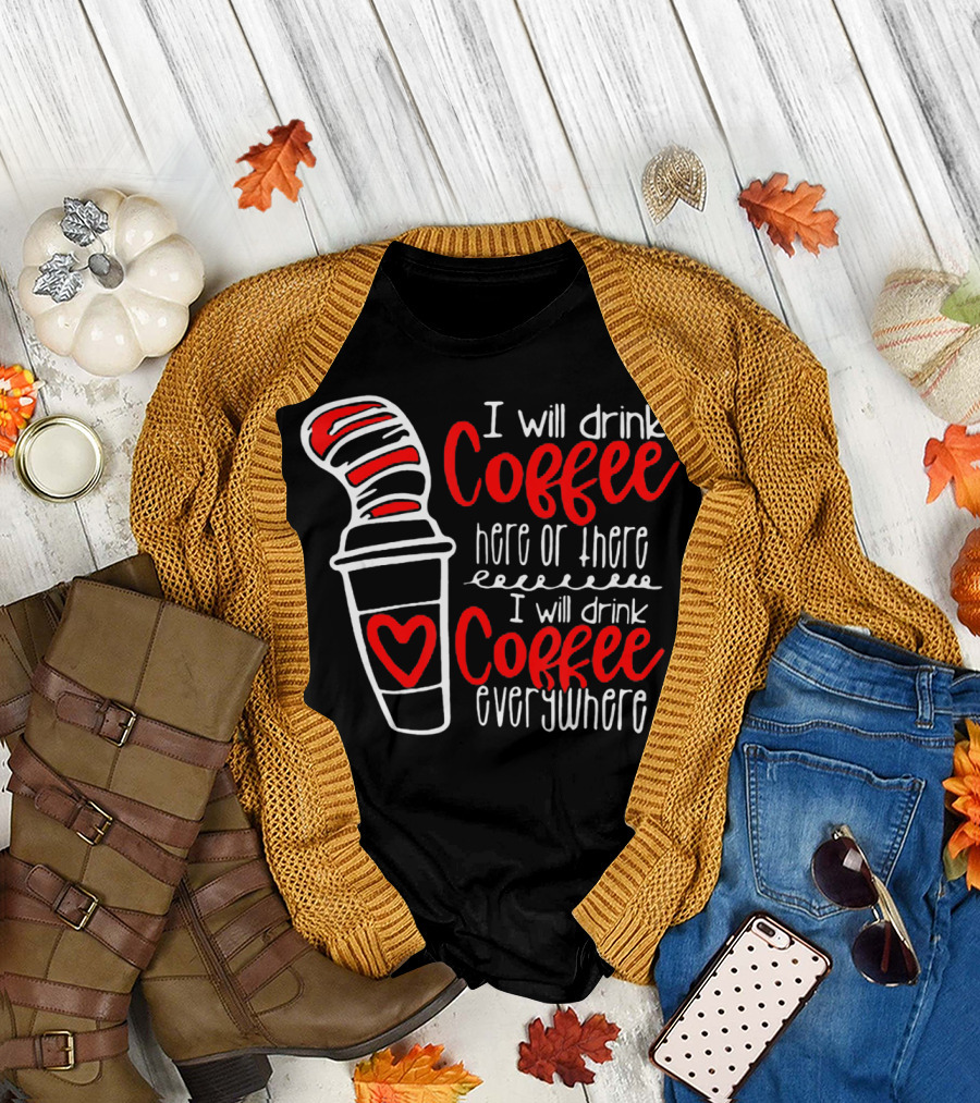 I Will Drink Coffee Here or There I Will Drink Coffee Everywhere with Red and White Heart Cup T-Shirt