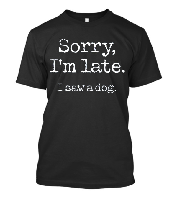 Sorry I'm Late I Saw A Dog T-Shirt