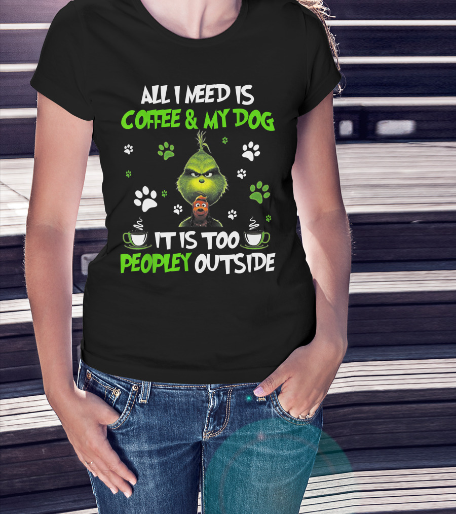 All I Need Is Coffee And My Dog It Is Too Peopley Outside Grinch Paws And Mugs T-Shirt