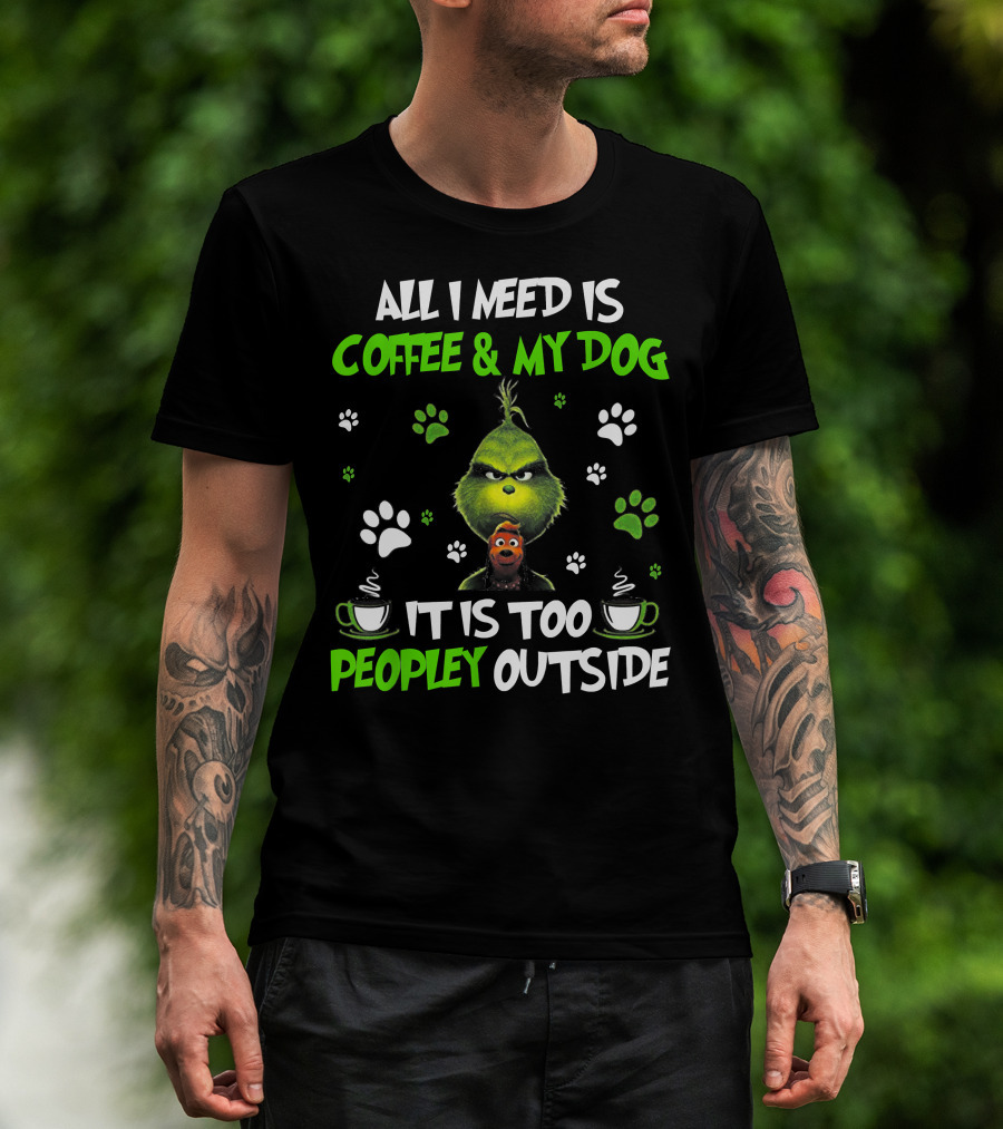 All I Need Is Coffee And My Dog It Is Too Peopley Outside Grinch Paws And Mugs T-Shirt