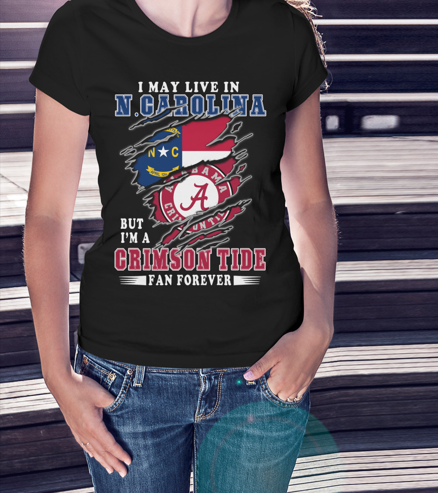 I May Live In N. Carolina But I'm A Crimson Tide Fan Forever T-Shirt