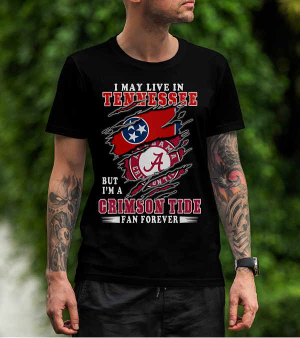 I May Live In Tennessee But I'm A Crimson Tide Fan Forever T-Shirt