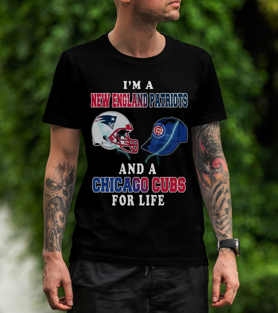 I'm A New England Patriots And A Chicago Cubs For Life T-Shirt
