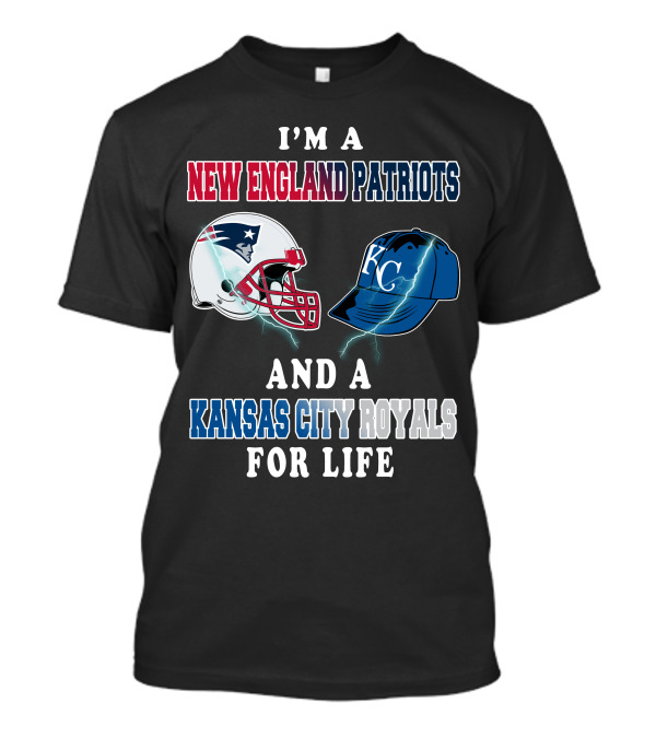 I'm A New England Patriots And A Kansas City Royals For Life T-Shirt