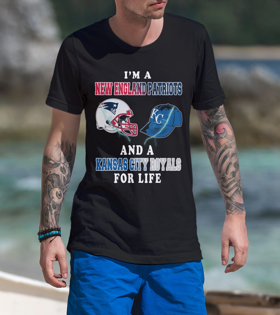 I'm A New England Patriots And A Kansas City Royals For Life T-Shirt