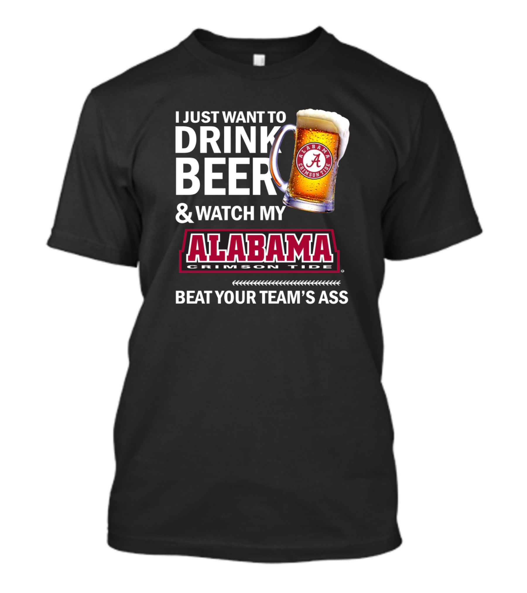 I Just Want To Drink Beer And Watch My Alabama Crimson Tide Beat Your Team's Ass T-Shirt