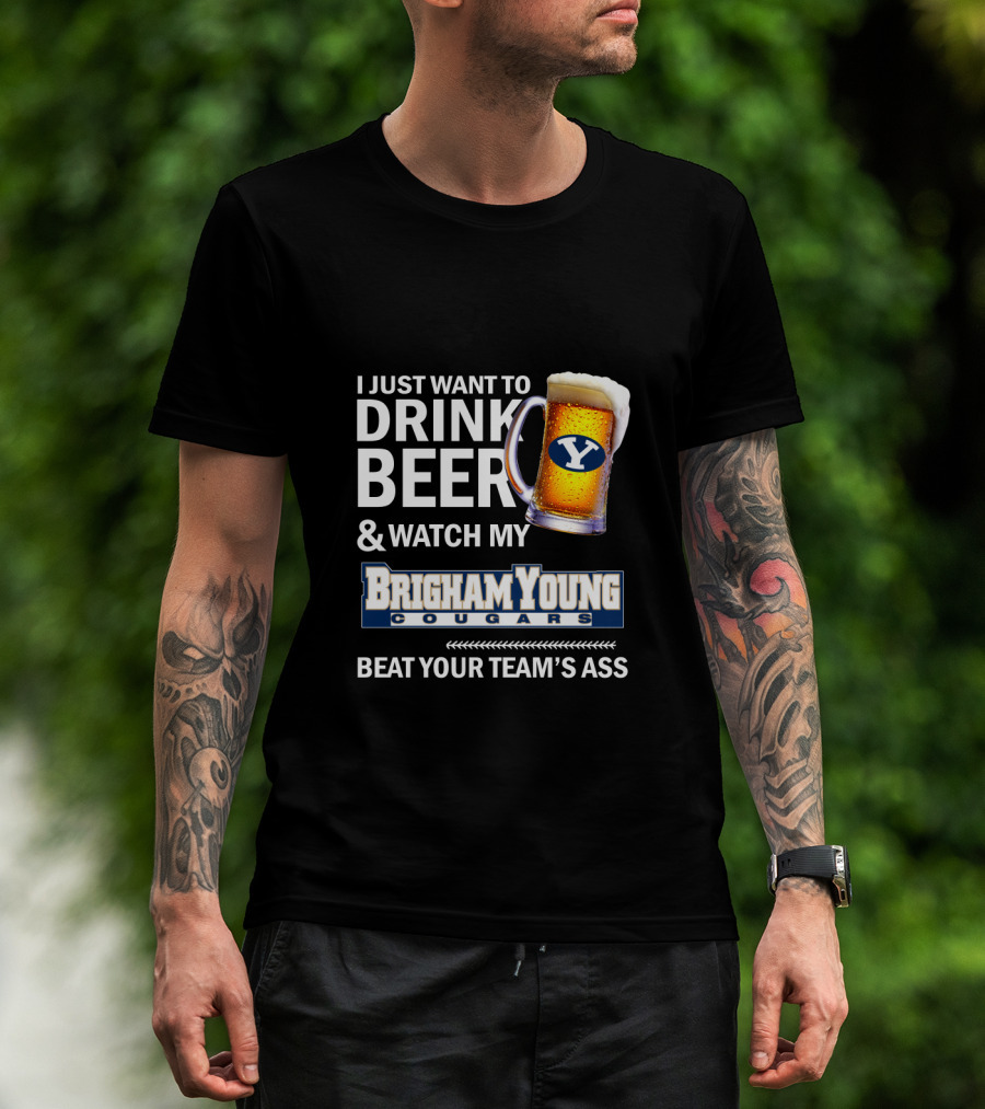 I Just Want To Drink Beer And Watch My Brigham Young Cougars Beat Your Team's Ass T-Shirt