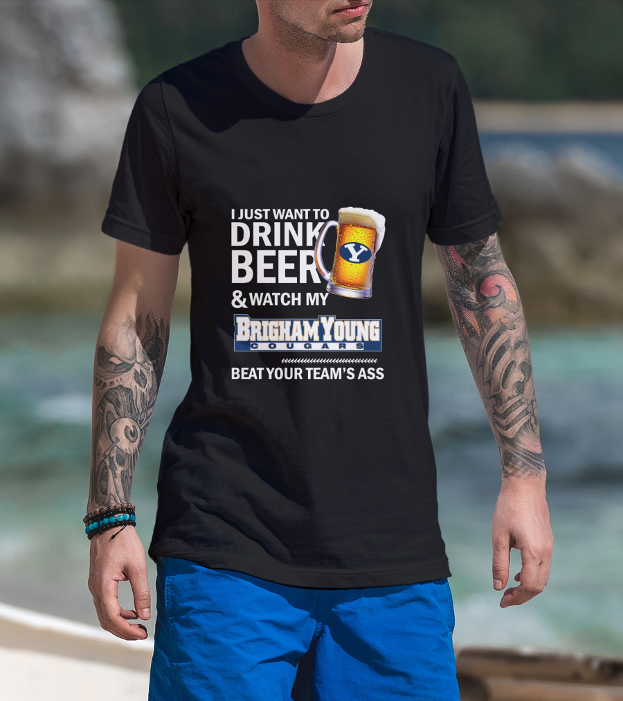 I Just Want To Drink Beer And Watch My Brigham Young Cougars Beat Your Team's Ass T-Shirt