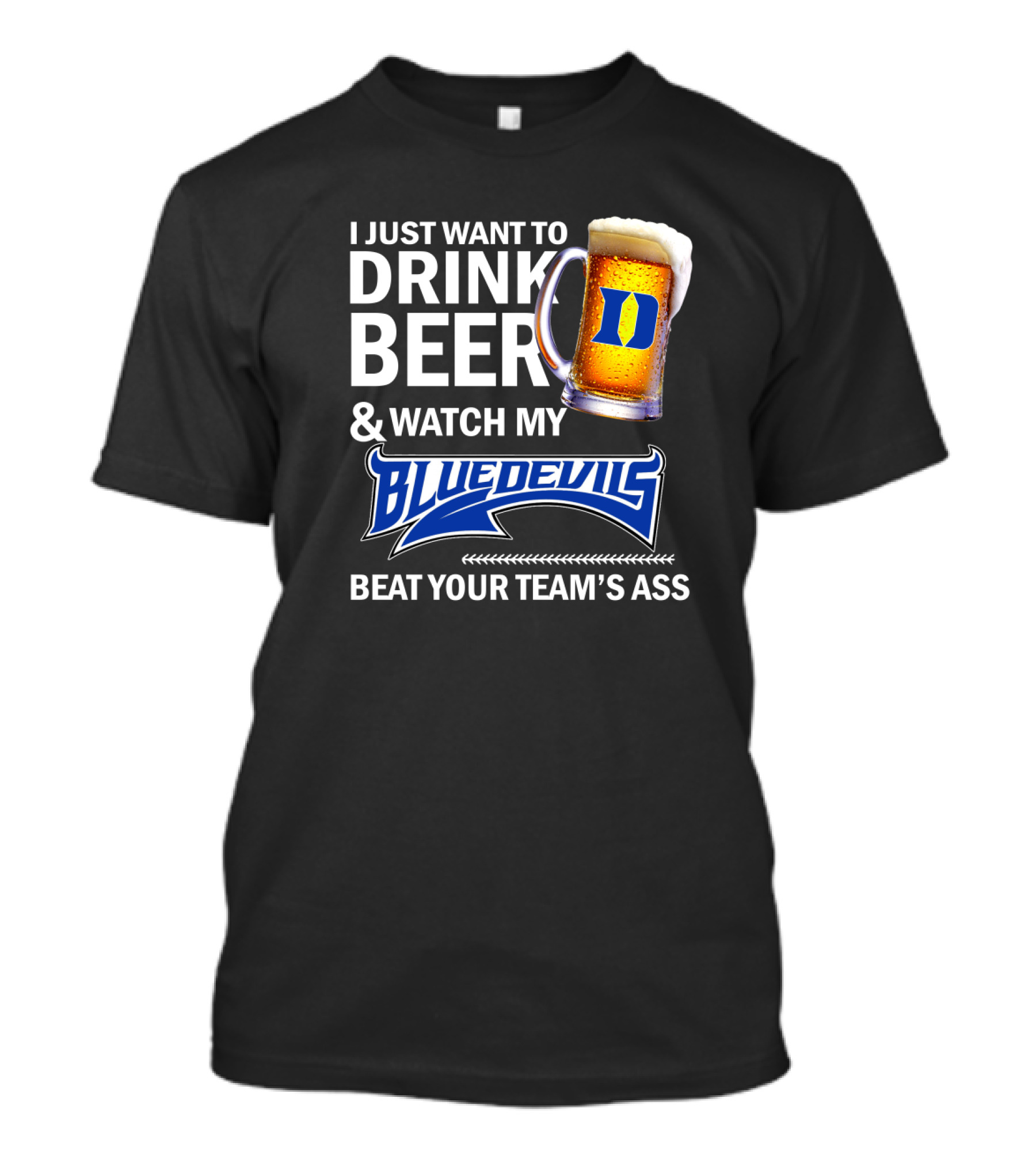 I Just Want To Drink Beer And Watch My Blue Devils Beat Your Team's Ass T-Shirt