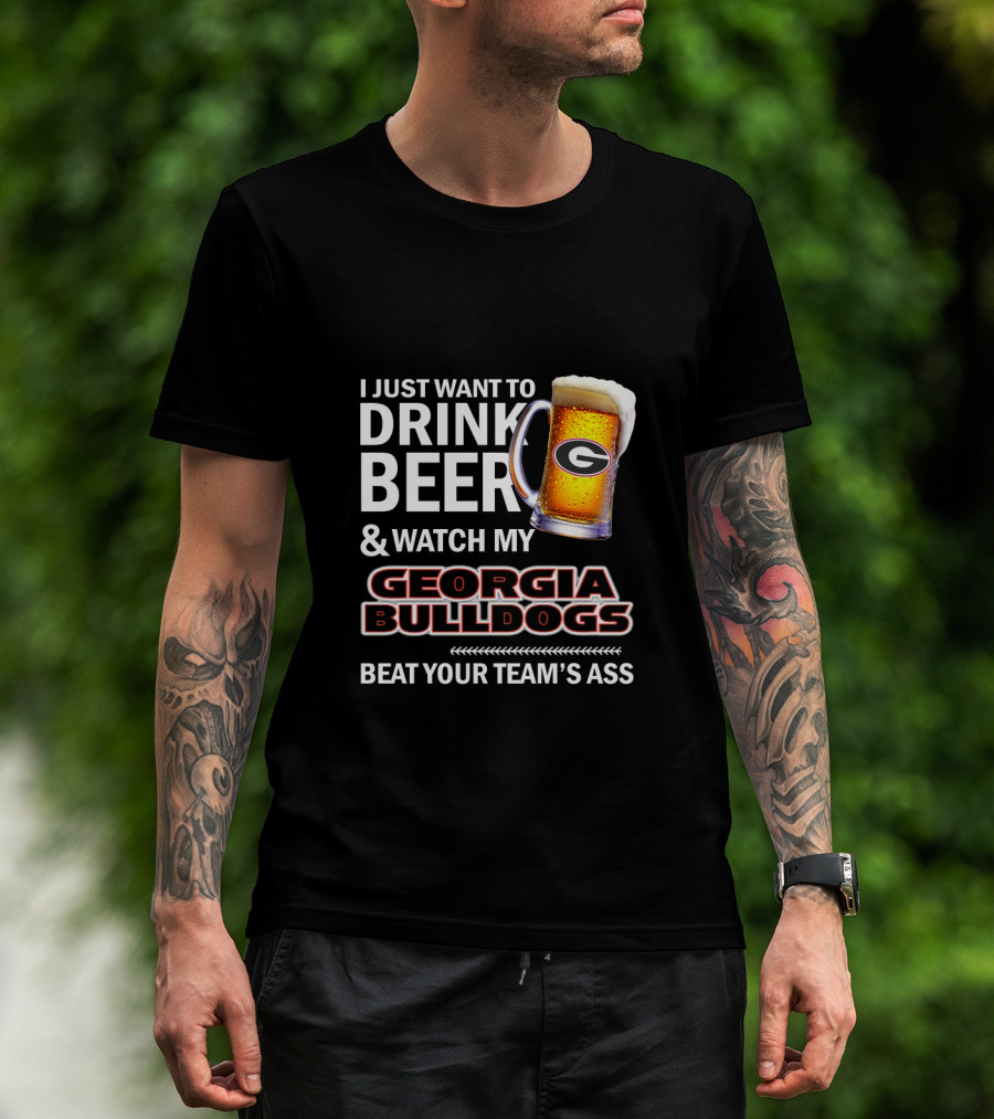 I Just Want To Drink Beer And Watch My Georgia Bulldogs Beat Your Team's Ass T-Shirt
