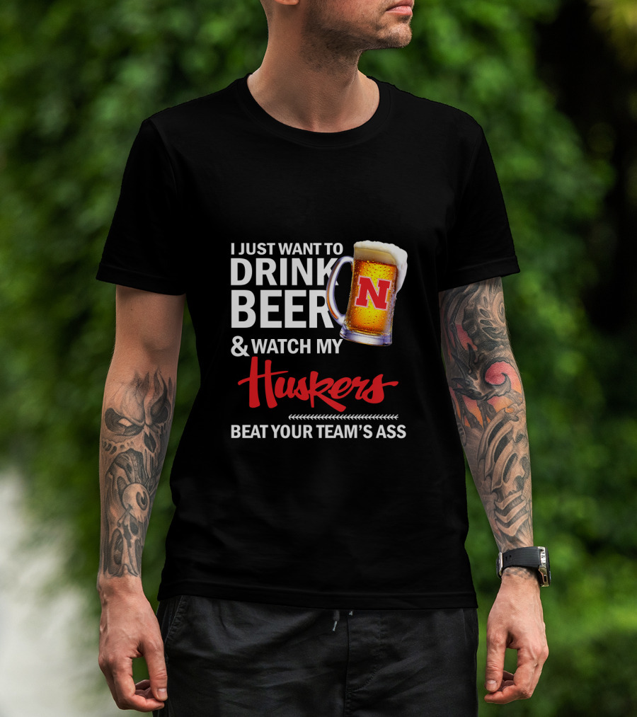 I Just Want To Drink Beer And Watch My Huskers Beat Your Team's Ass T-Shirt