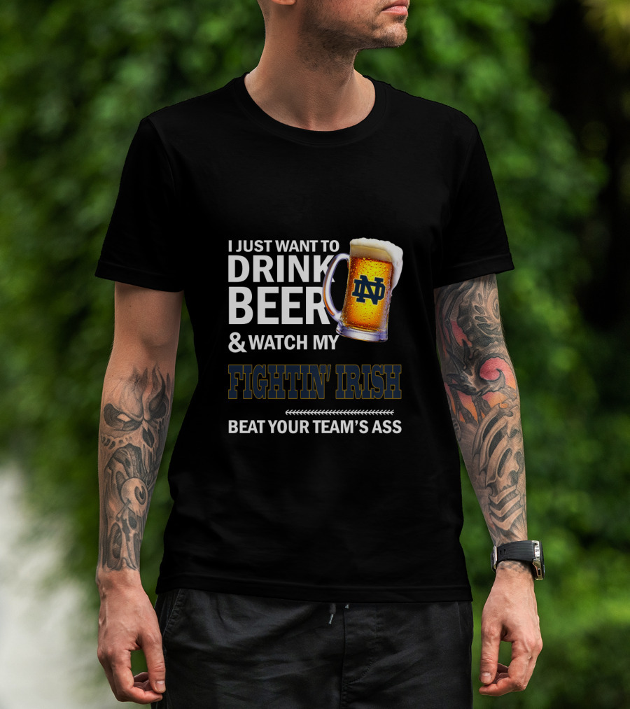 I Just Want To Drink Beer & Watch My Fightin' Irish Beat Your Team's Ass Nd T-Shirt