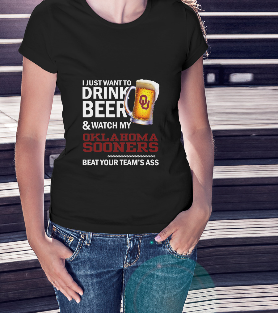 I Just Want To Drink Beer And Watch My Oklahoma Sooners Beat Your Team's Ass T-Shirt