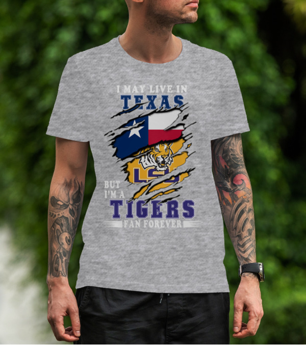 I May Live In Texas But I'm A LSU Tigers Fan Forever T-Shirt