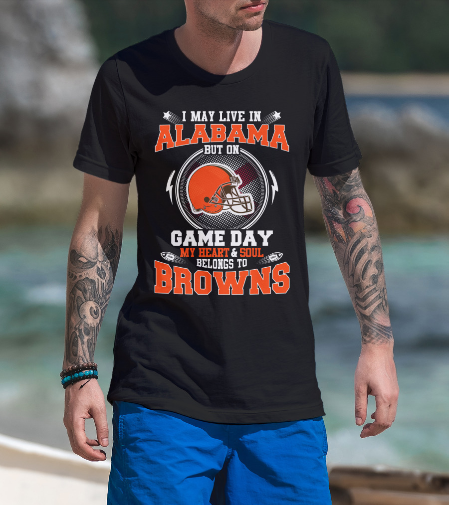 I May Live In Alabama But On Game Day My Heart And Soul Belongs To Browns T-Shirt