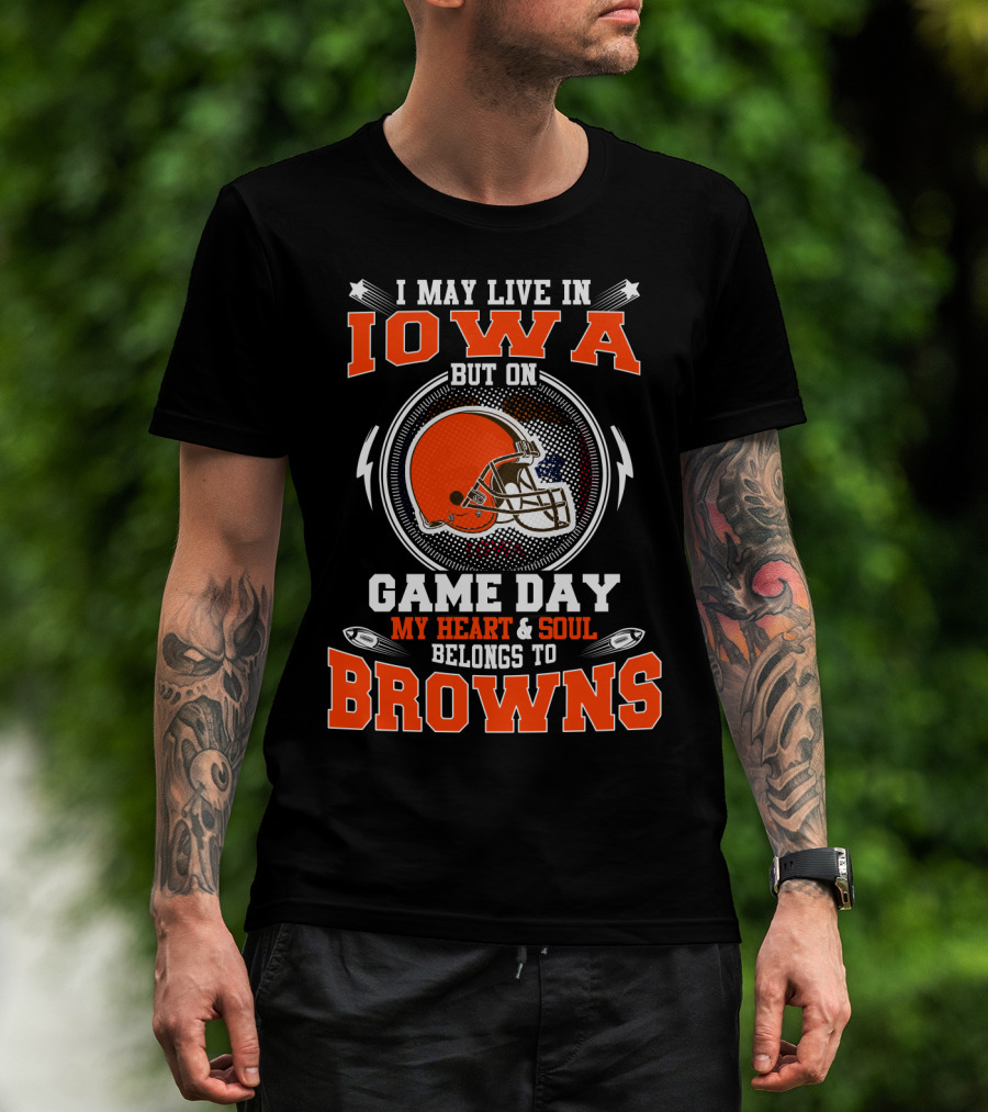 I May Live In Iowa But On Game Day My Heart And Soul Belongs To Browns Helmet Football T-Shirt