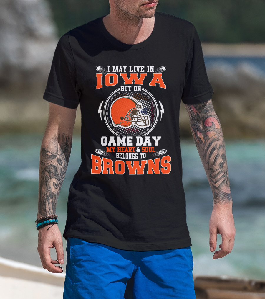 I May Live In Iowa But On Game Day My Heart And Soul Belongs To Browns Helmet Football T-Shirt