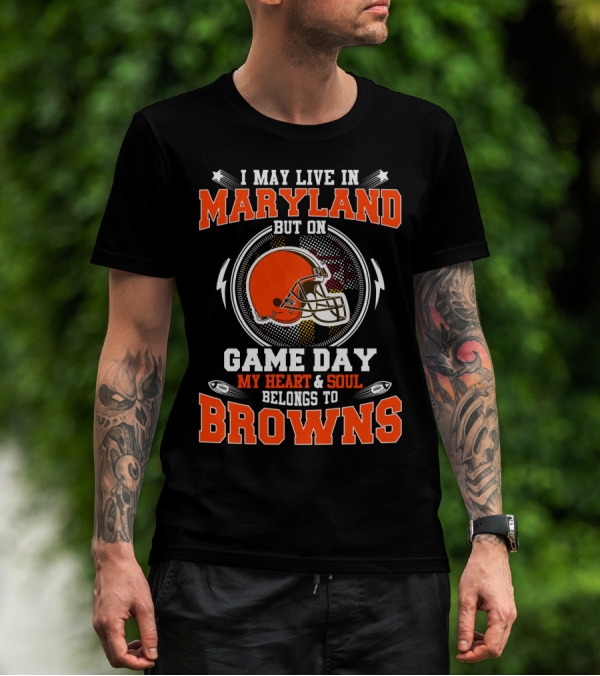 I May Live In Maryland But On Game Day My Heart And Soul Belongs To Browns T-Shirt