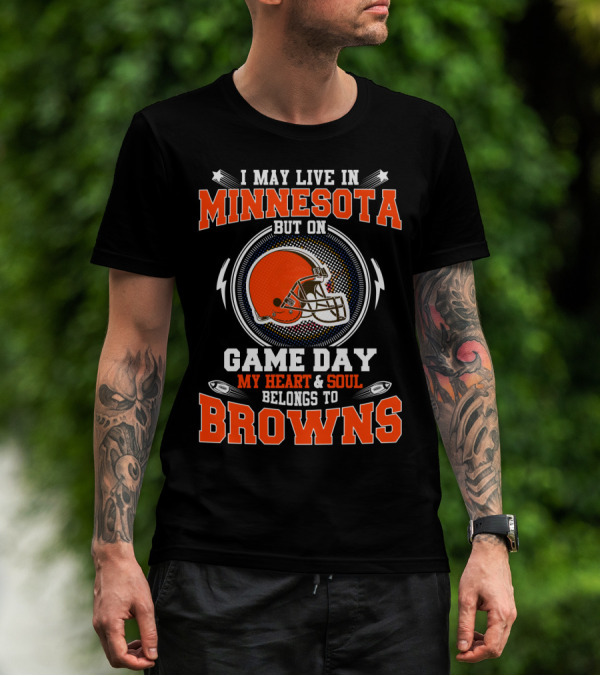 I May Live In Minnesota But On Game Day My Heart And Soul Belongs To Browns T-Shirt